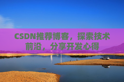 CSDN推荐博客，探索技术前沿，分享开发心得